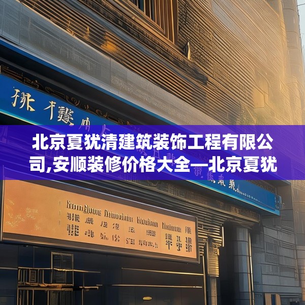 北京夏犹清建筑装饰工程有限公司,安顺装修价格大全—北京夏犹清建筑装饰工程有限公司558.a434b435c438fgy.445nbn