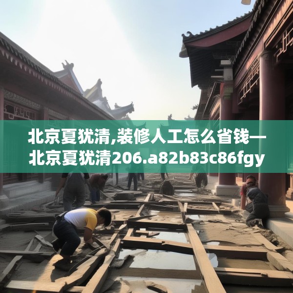 北京夏犹清,装修人工怎么省钱—北京夏犹清206.a82b83c86fgy.93wew