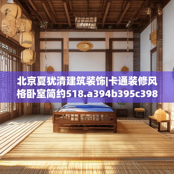 北京夏犹清建筑装饰|卡通装修风格卧室简约518.a394b395c398fgy.405xczxv