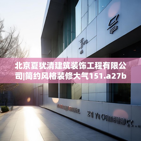 北京夏犹清建筑装饰工程有限公司|简约风格装修大气151.a27b28c31fgy.38fdsfds
