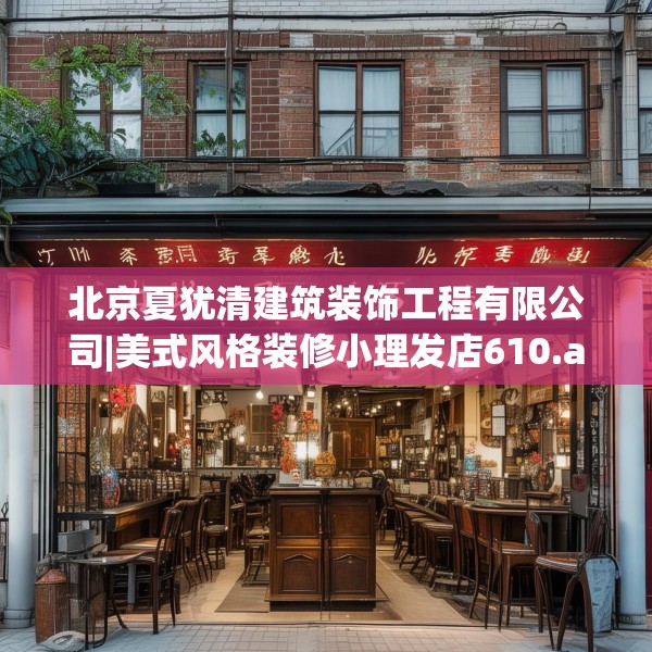 北京夏犹清建筑装饰工程有限公司|美式风格装修小理发店610.a486b487c490fgy.497dewqe