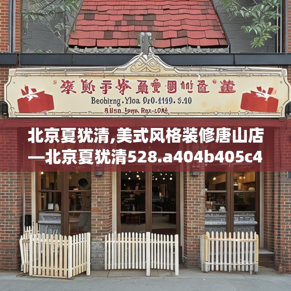 北京夏犹清,美式风格装修唐山店—北京夏犹清528.a404b405c408fgy.415dsfds