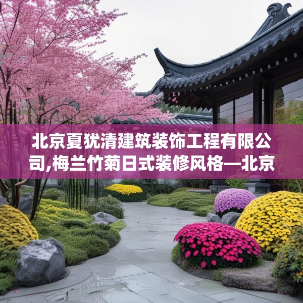 北京夏犹清建筑装饰工程有限公司,梅兰竹菊日式装修风格—北京夏犹清建筑装饰工程有限公司214.a90b91c94fgy.101dewqe
