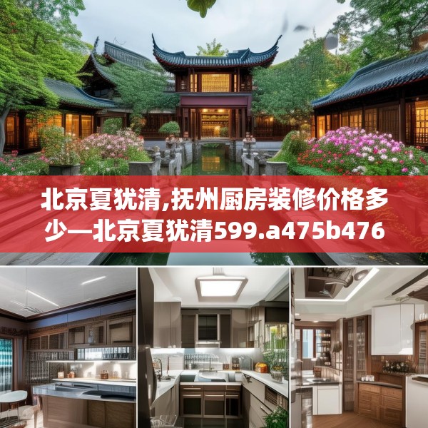 北京夏犹清,抚州厨房装修价格多少—北京夏犹清599.a475b476c479fgy.486fds