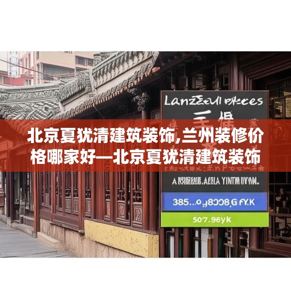 北京夏犹清建筑装饰,兰州装修价格哪家好—北京夏犹清建筑装饰507.a383b384c387fgy.394uyk