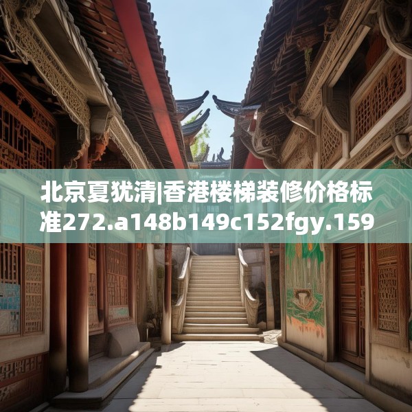 北京夏犹清|香港楼梯装修价格标准272.a148b149c152fgy.15976676