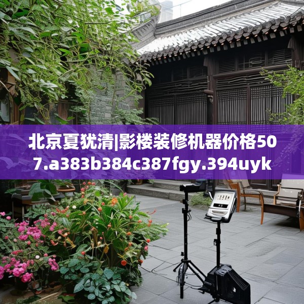 北京夏犹清|影楼装修机器价格507.a383b384c387fgy.394uyk