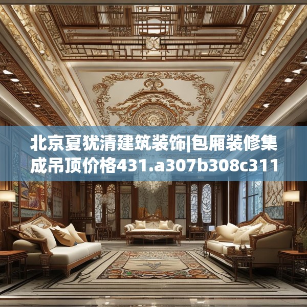 北京夏犹清建筑装饰|包厢装修集成吊顶价格431.a307b308c311fgy.318bnbn