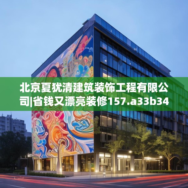北京夏犹清建筑装饰工程有限公司|省钱又漂亮装修157.a33b34c37fgy.44poiy