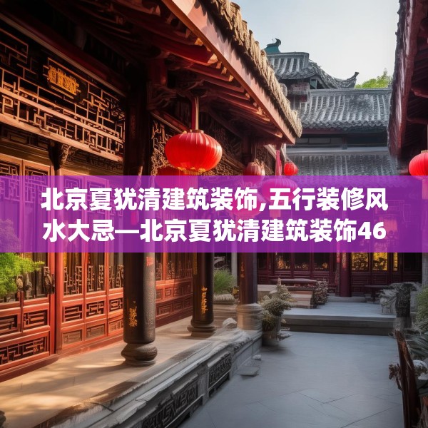 北京夏犹清建筑装饰,五行装修风水大忌—北京夏犹清建筑装饰468.a344b345c348fgy.355nbn