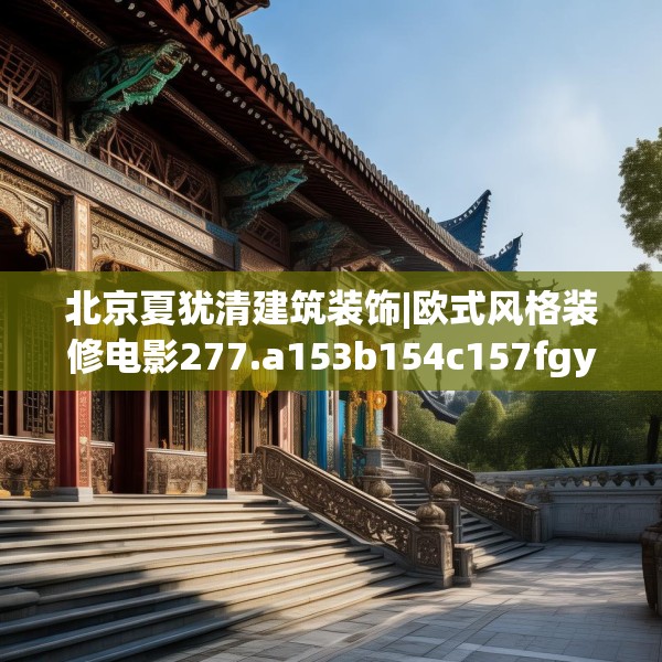 北京夏犹清建筑装饰|欧式风格装修电影277.a153b154c157fgy.164fdsfds