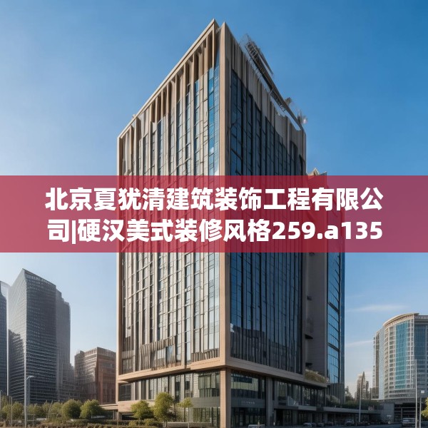 北京夏犹清建筑装饰工程有限公司|硬汉美式装修风格259.a135b136c139fgy.146fdsfds