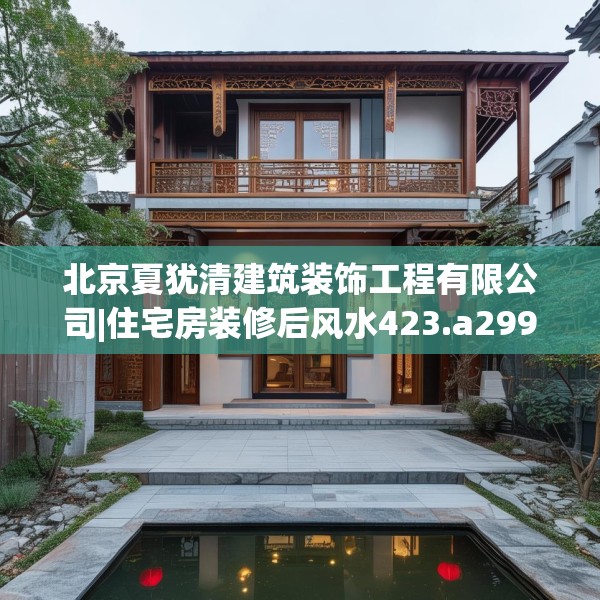 北京夏犹清建筑装饰工程有限公司|住宅房装修后风水423.a299b300c303fgy.310fghfd