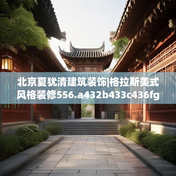 北京夏犹清建筑装饰|格拉斯美式风格装修556.a432b433c436fgy.443dewqe