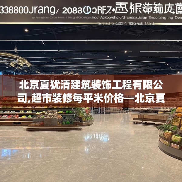 北京夏犹清建筑装饰工程有限公司,超市装修每平米价格—北京夏犹清建筑装饰工程有限公司403.a279b280c283fgy.290fdsfds