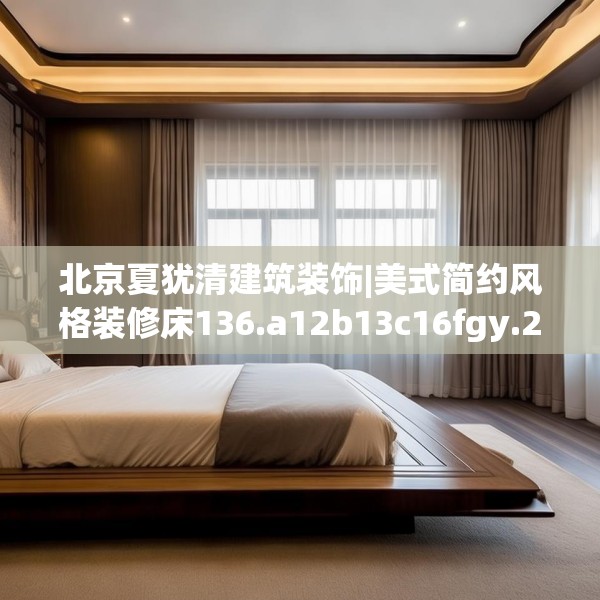 北京夏犹清建筑装饰|美式简约风格装修床136.a12b13c16fgy.23sdA