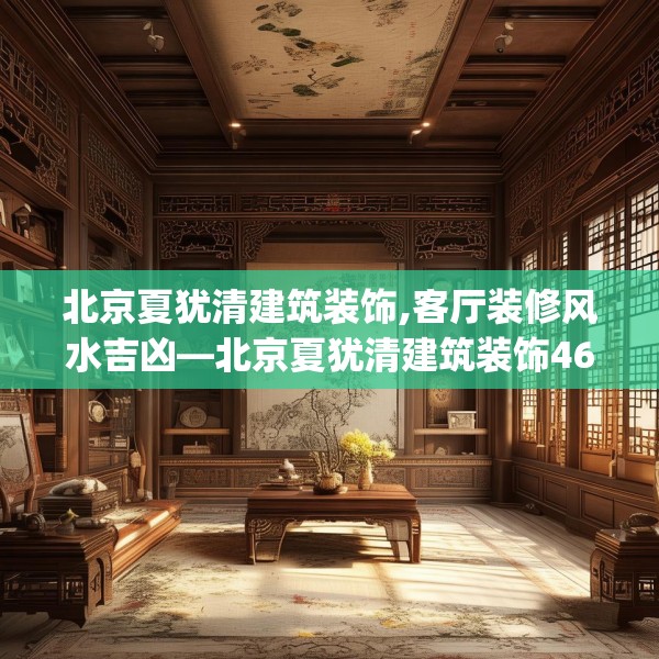 北京夏犹清建筑装饰,客厅装修风水吉凶—北京夏犹清建筑装饰463.a339b340c343fgy.350poiy
