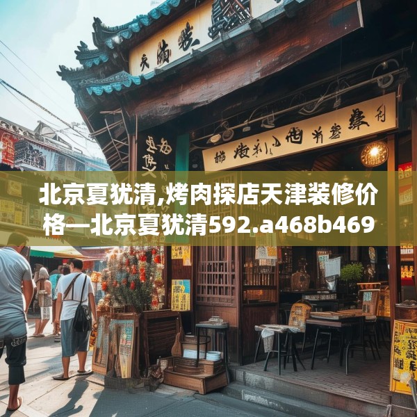 北京夏犹清,烤肉探店天津装修价格—北京夏犹清592.a468b469c472fgy.479dewqe