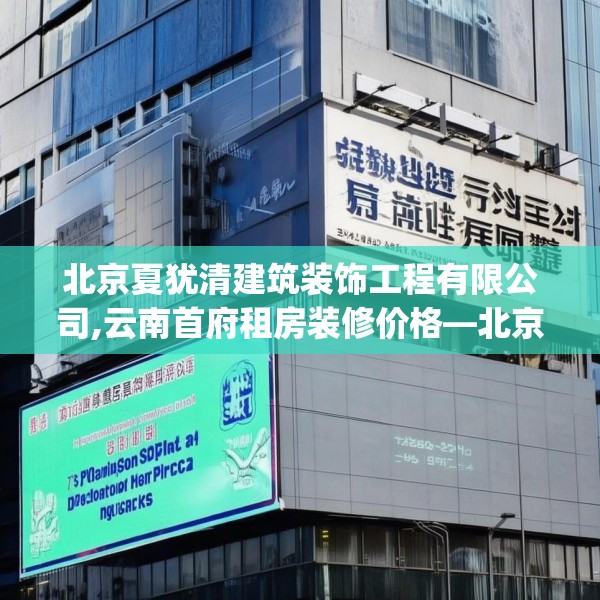 北京夏犹清建筑装饰工程有限公司,云南首府租房装修价格—北京夏犹清建筑装饰工程有限公司361.a237b238c241fgy.248jhhj