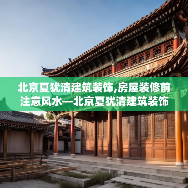 北京夏犹清建筑装饰,房屋装修前注意风水—北京夏犹清建筑装饰126.a2b3c6fgy.13nbn