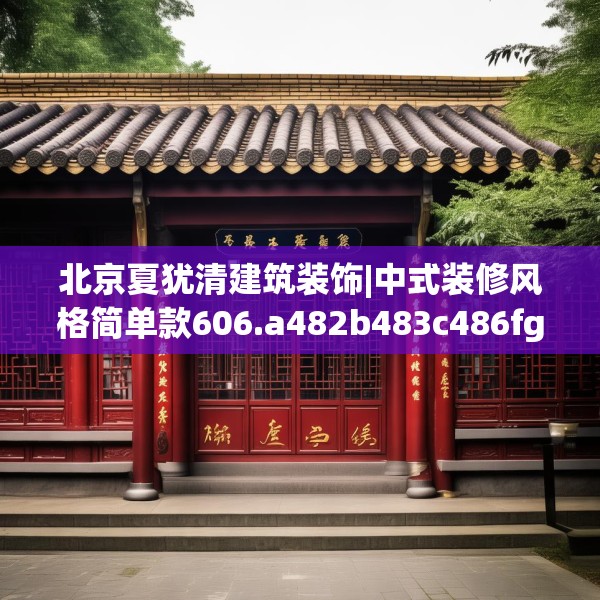 北京夏犹清建筑装饰|中式装修风格简单款606.a482b483c486fgy.493lkjl