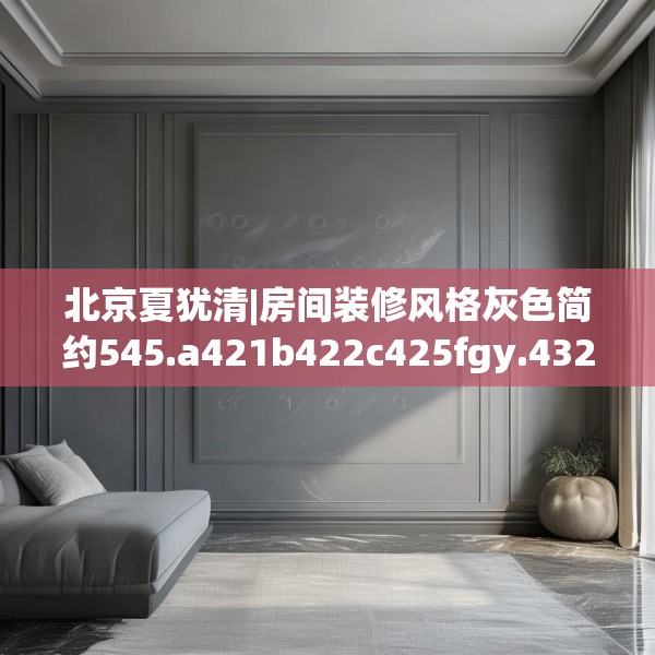 北京夏犹清|房间装修风格灰色简约545.a421b422c425fgy.432fds