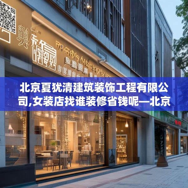 北京夏犹清建筑装饰工程有限公司,女装店找谁装修省钱呢—北京夏犹清建筑装饰工程有限公司600.a476b477c480fgy.487dsfds