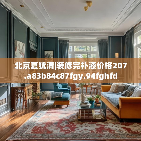 北京夏犹清|装修完补漆价格207.a83b84c87fgy.94fghfd