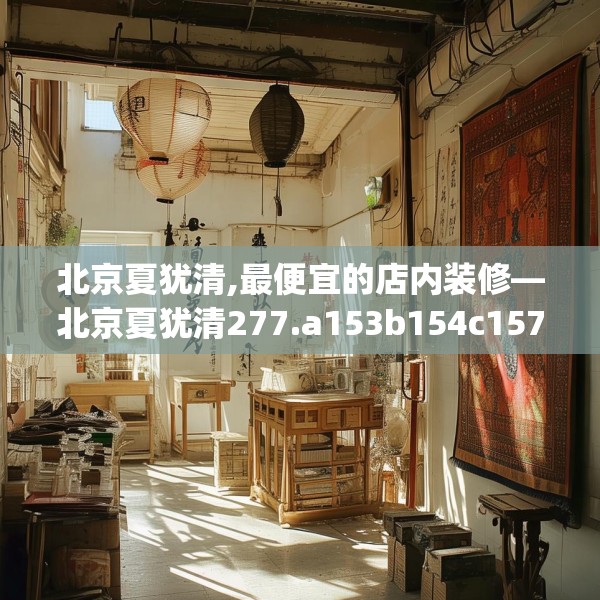 北京夏犹清,最便宜的店内装修—北京夏犹清277.a153b154c157fgy.164fdsfds
