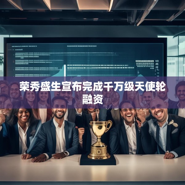荣秀盛生宣布完成千万级天使轮融资