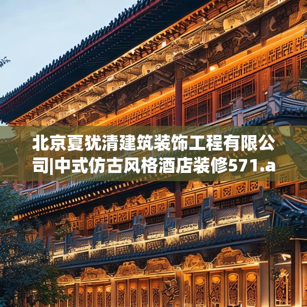 北京夏犹清建筑装饰工程有限公司|中式仿古风格酒店装修571.a447b448c451fgy.458poiy