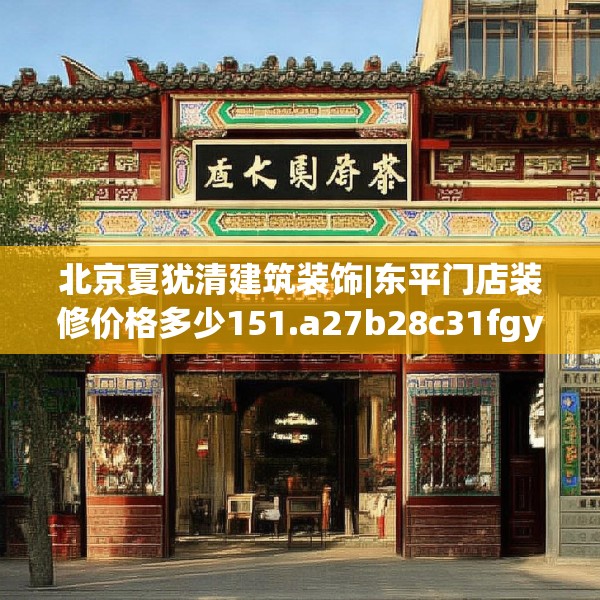 北京夏犹清建筑装饰|东平门店装修价格多少151.a27b28c31fgy.38fdsfds