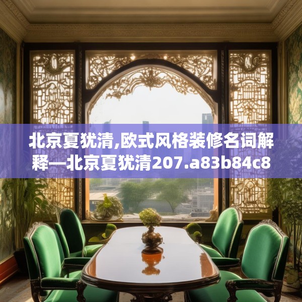 北京夏犹清,欧式风格装修名词解释—北京夏犹清207.a83b84c87fgy.94fghfd