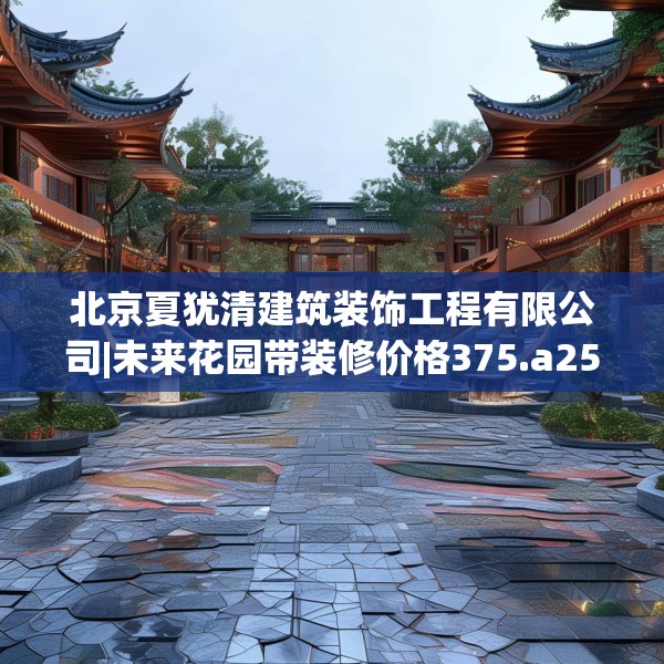 北京夏犹清建筑装饰工程有限公司|未来花园带装修价格375.a251b252c255fgy.262fhsg