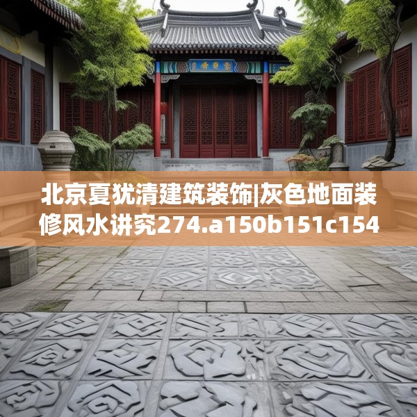 北京夏犹清建筑装饰|灰色地面装修风水讲究274.a150b151c154fgy.161htyj