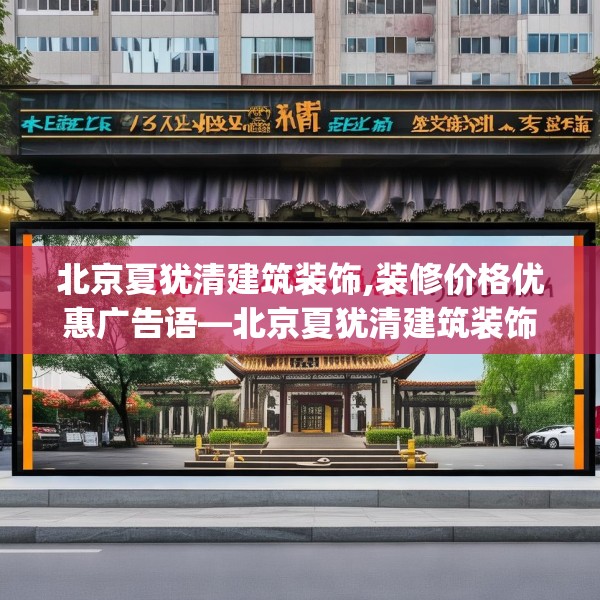 北京夏犹清建筑装饰,装修价格优惠广告语—北京夏犹清建筑装饰566.a442b443c446fgy.453wew