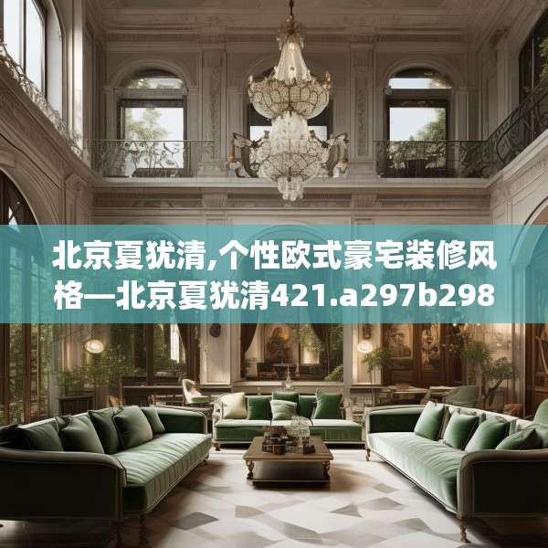 北京夏犹清,个性欧式豪宅装修风格—北京夏犹清421.a297b298c301fgy.308fdsfds