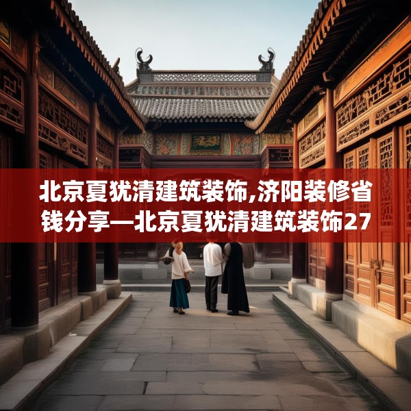 北京夏犹清建筑装饰,济阳装修省钱分享—北京夏犹清建筑装饰273.a149b150c153fgy.160uyk