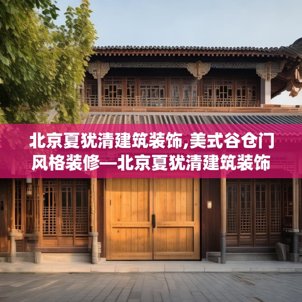 北京夏犹清建筑装饰,美式谷仓门风格装修—北京夏犹清建筑装饰257.a133b134c137fgy.144fds