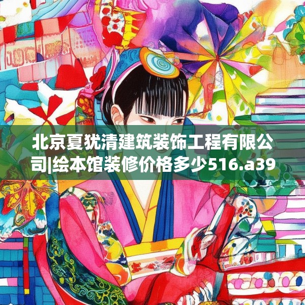 北京夏犹清建筑装饰工程有限公司|绘本馆装修价格多少516.a392b393c396fgy.403lkjl