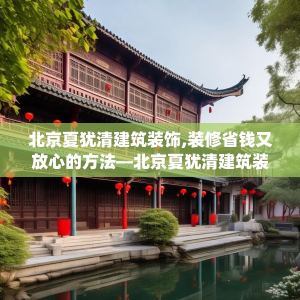 北京夏犹清建筑装饰,装修省钱又放心的方法—北京夏犹清建筑装饰457.a333b334c337fgy.344fdsfds