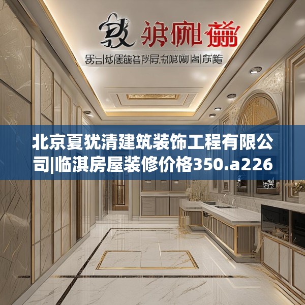 北京夏犹清建筑装饰工程有限公司|临淇房屋装修价格350.a226b227c230fgy.237wew