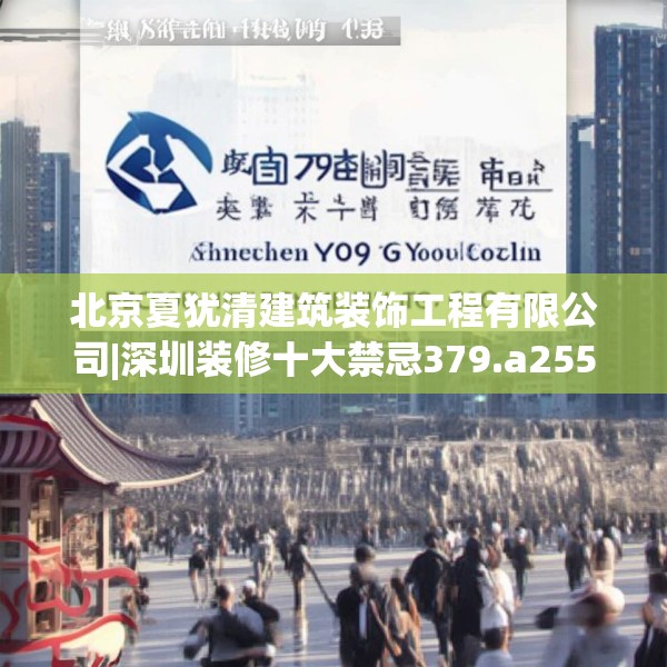 北京夏犹清建筑装饰工程有限公司|深圳装修十大禁忌379.a255b256c259fgy.266jhhj