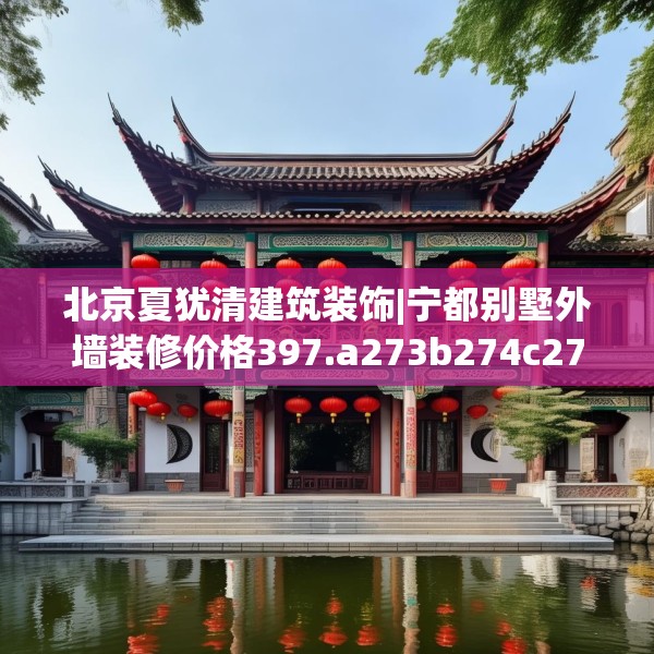 北京夏犹清建筑装饰|宁都别墅外墙装修价格397.a273b274c277fgy.284jhhj