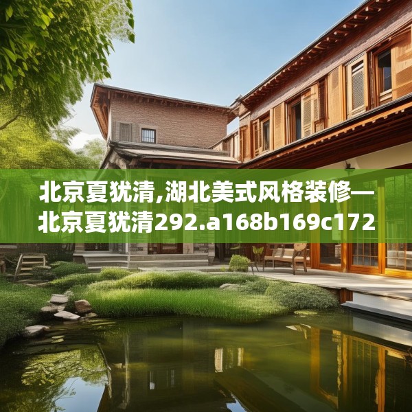 北京夏犹清,湖北美式风格装修—北京夏犹清292.a168b169c172fgy.179htyj