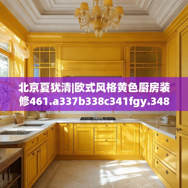 北京夏犹清|欧式风格黄色厨房装修461.a337b338c341fgy.348cvcx