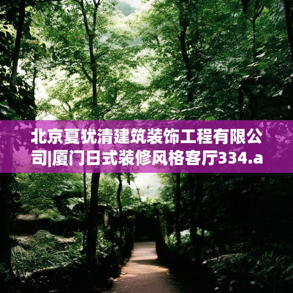 北京夏犹清建筑装饰工程有限公司|厦门日式装修风格客厅334.a210b211c214fgy.221sdA