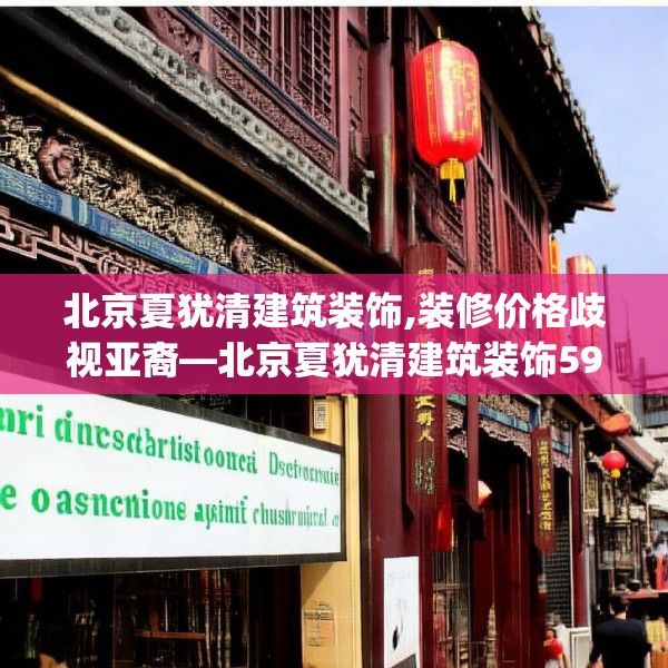 北京夏犹清建筑装饰,装修价格歧视亚裔—北京夏犹清建筑装饰592.a468b469c472fgy.479dewqe