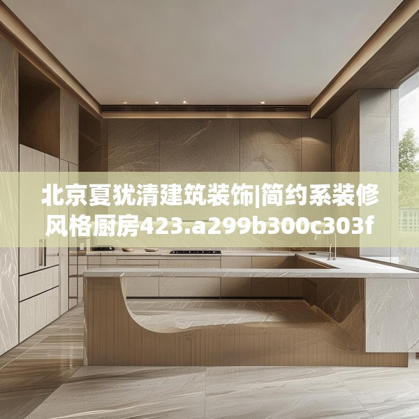 北京夏犹清建筑装饰|简约系装修风格厨房423.a299b300c303fgy.310fghfd