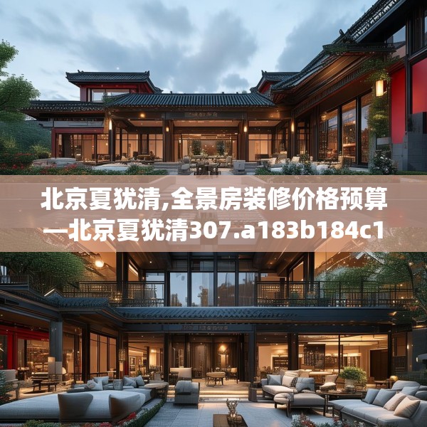 北京夏犹清,全景房装修价格预算—北京夏犹清307.a183b184c187fgy.194jhhj
